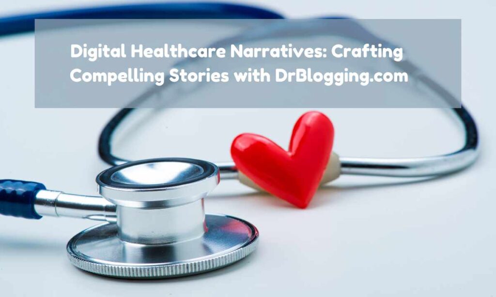 Digital Healthcare Narratives: Crafting Compelling Stories with DrBlogging.com